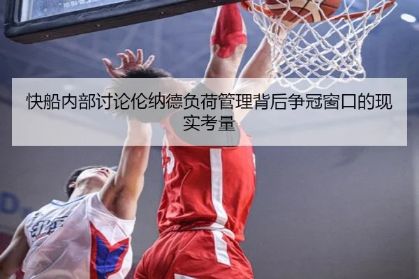 快船内部讨论伦纳德负荷管理背后争冠窗口的现实考量